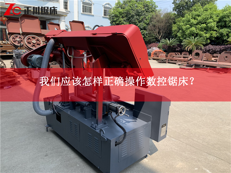 我們應該怎樣正確操作數(shù)控鋸床？
